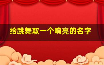 给跳舞取一个响亮的名字