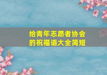 给青年志愿者协会的祝福语大全简短