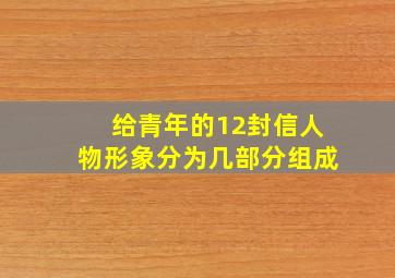 给青年的12封信人物形象分为几部分组成