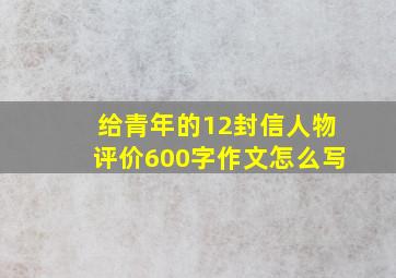 给青年的12封信人物评价600字作文怎么写