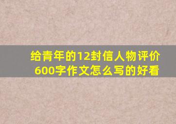 给青年的12封信人物评价600字作文怎么写的好看