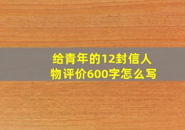 给青年的12封信人物评价600字怎么写