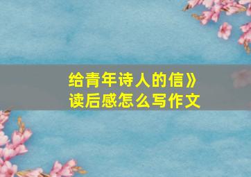 给青年诗人的信》读后感怎么写作文