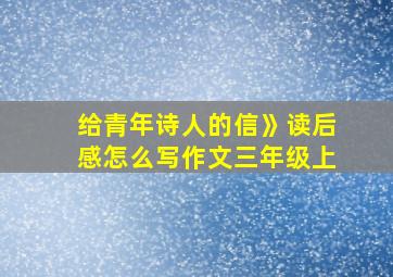 给青年诗人的信》读后感怎么写作文三年级上