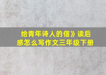 给青年诗人的信》读后感怎么写作文三年级下册