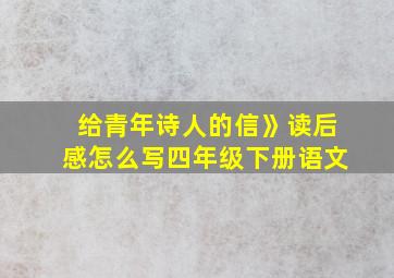 给青年诗人的信》读后感怎么写四年级下册语文