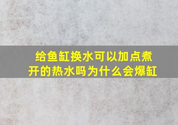 给鱼缸换水可以加点煮开的热水吗为什么会爆缸