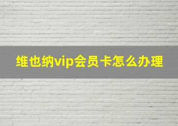 维也纳vip会员卡怎么办理