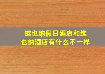 维也纳假日酒店和维也纳酒店有什么不一样