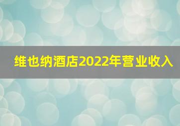 维也纳酒店2022年营业收入