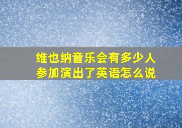 维也纳音乐会有多少人参加演出了英语怎么说