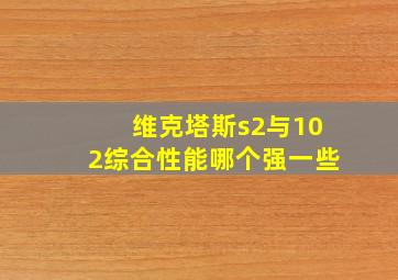 维克塔斯s2与102综合性能哪个强一些