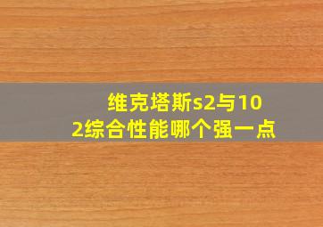 维克塔斯s2与102综合性能哪个强一点