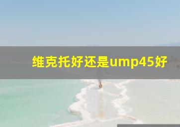 维克托好还是ump45好