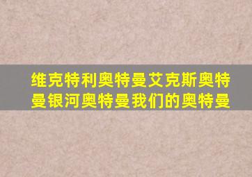 维克特利奥特曼艾克斯奥特曼银河奥特曼我们的奥特曼