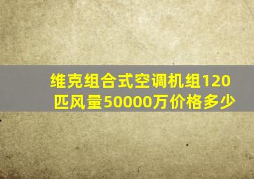 维克组合式空调机组120匹风量50000万价格多少