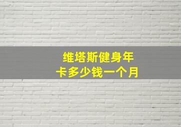 维塔斯健身年卡多少钱一个月