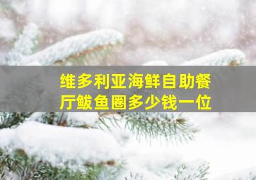 维多利亚海鲜自助餐厅鲅鱼圈多少钱一位