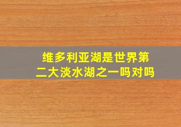 维多利亚湖是世界第二大淡水湖之一吗对吗