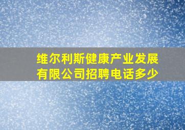 维尔利斯健康产业发展有限公司招聘电话多少