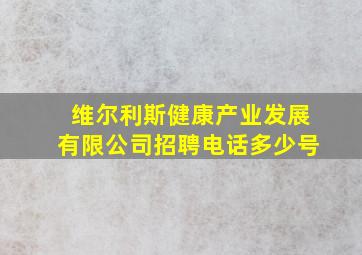 维尔利斯健康产业发展有限公司招聘电话多少号