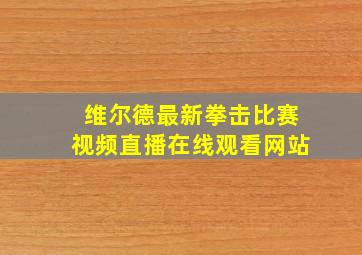 维尔德最新拳击比赛视频直播在线观看网站