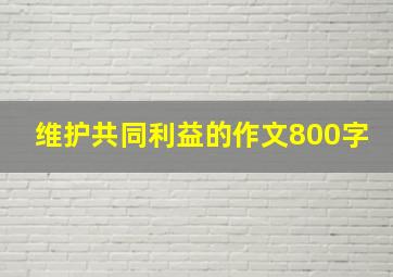 维护共同利益的作文800字