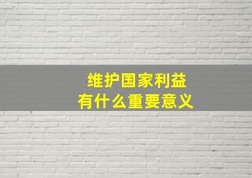 维护国家利益有什么重要意义