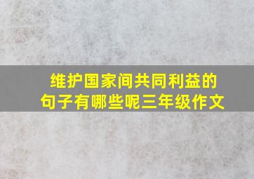 维护国家间共同利益的句子有哪些呢三年级作文