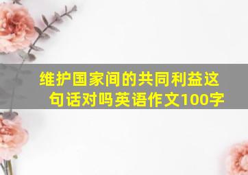 维护国家间的共同利益这句话对吗英语作文100字