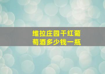 维拉庄园干红葡萄酒多少钱一瓶