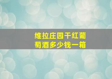 维拉庄园干红葡萄酒多少钱一箱