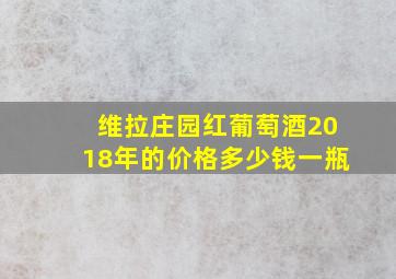 维拉庄园红葡萄酒2018年的价格多少钱一瓶