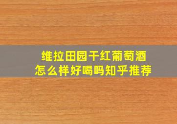 维拉田园干红葡萄酒怎么样好喝吗知乎推荐