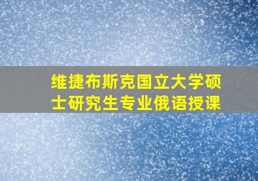 维捷布斯克国立大学硕士研究生专业俄语授课