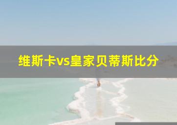 维斯卡vs皇家贝蒂斯比分