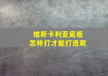 维斯卡利亚底板怎样打才能打透呢