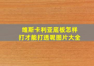 维斯卡利亚底板怎样打才能打透呢图片大全