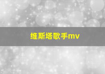 维斯塔歌手mv