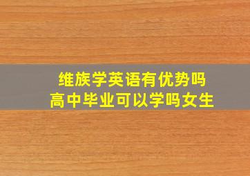 维族学英语有优势吗高中毕业可以学吗女生