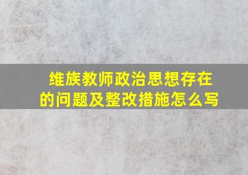 维族教师政治思想存在的问题及整改措施怎么写