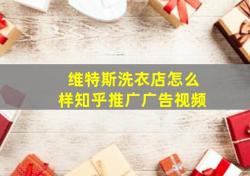 维特斯洗衣店怎么样知乎推广广告视频