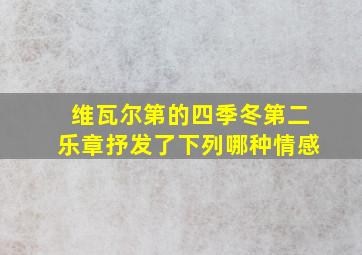 维瓦尔第的四季冬第二乐章抒发了下列哪种情感