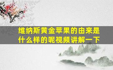 维纳斯黄金苹果的由来是什么样的呢视频讲解一下