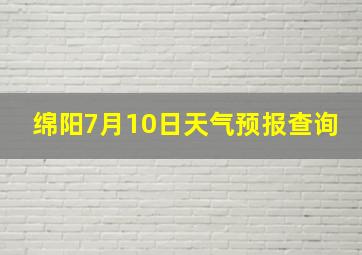 绵阳7月10日天气预报查询