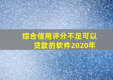 综合信用评分不足可以贷款的软件2020年