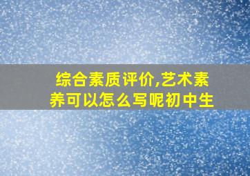 综合素质评价,艺术素养可以怎么写呢初中生