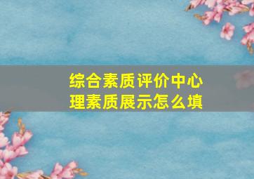 综合素质评价中心理素质展示怎么填