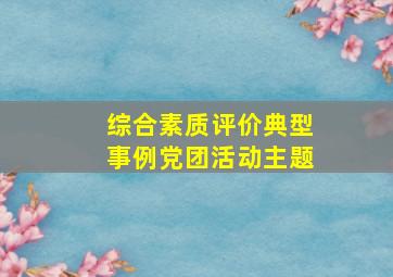 综合素质评价典型事例党团活动主题