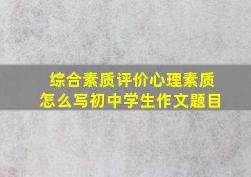 综合素质评价心理素质怎么写初中学生作文题目